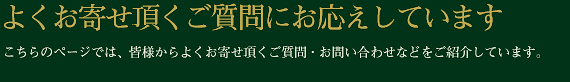 よくお寄せいただくご質問におこたえしています